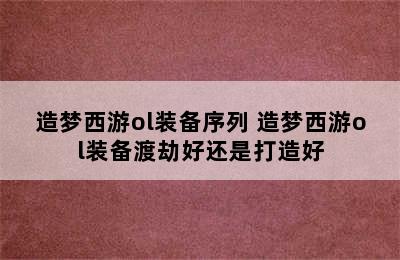 造梦西游ol装备序列 造梦西游ol装备渡劫好还是打造好